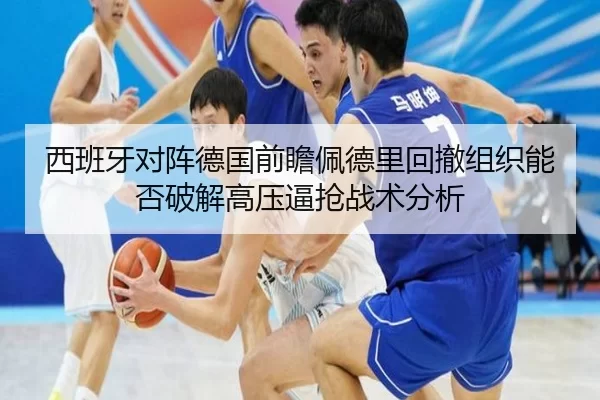 西班牙对阵德国前瞻佩德里回撤组织能否破解高压逼抢战术分析